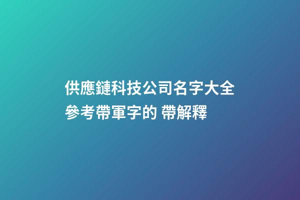 供應鏈科技公司名字大全參考帶軍字的 帶解釋-第1張-公司起名-玄機派